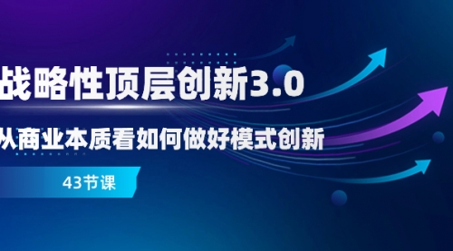 【副业项目8482期】战略性顶层创新-3.0，从商业本质看如何做好模式创新-荔枝网络