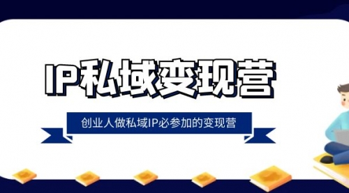 【副业项目8501期】IP私域-变现营,创业人做私域IP必参加的变现营-荔枝网络