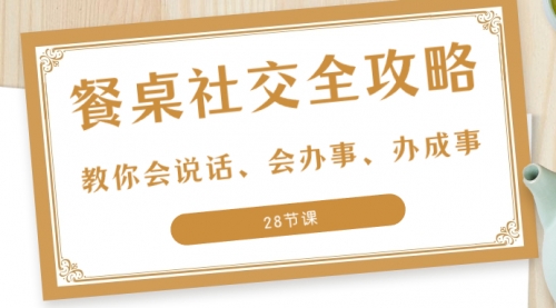 【副业项目8516期】餐桌社交 全攻略：教你会说话、会办事、办成事-荔枝网络