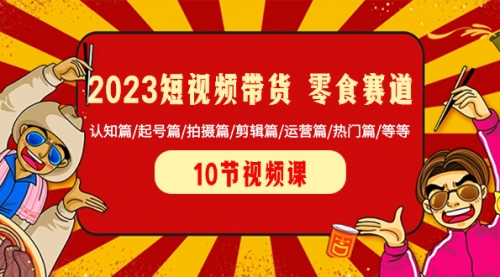 【副业项目8524期】2023短视频带货 零食赛道 认知篇/起号篇/拍摄篇/剪辑篇/运营篇/热门篇/等等-荔枝网络