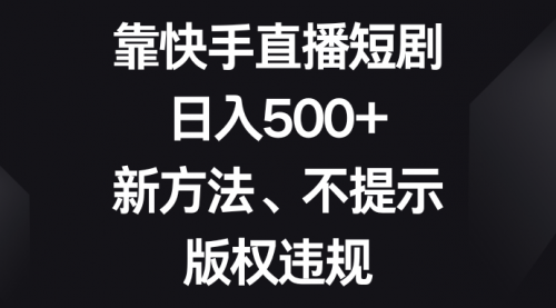 【副业项目8528期】靠快手直播短剧，日入500+，新方法、不提示版权违规-荔枝网络