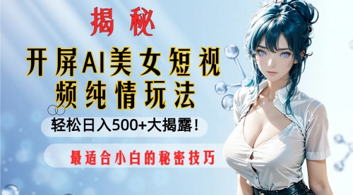 【副业项目8539期】开屏AI美女短视频纯情玩法,轻松日入500+-荔枝网络