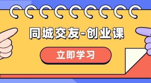 【副业项目8546期】同城交友-创业课，和你分享如何在你的城市，进行一场同城交友-创业-荔枝网络