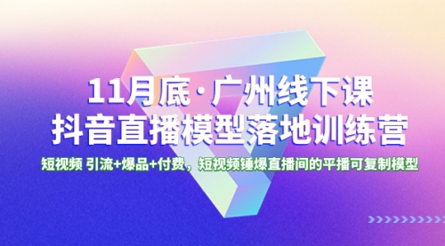 【副业项目8577期】11月底·广州线下课抖音直播模型落地-特训营-荔枝网络