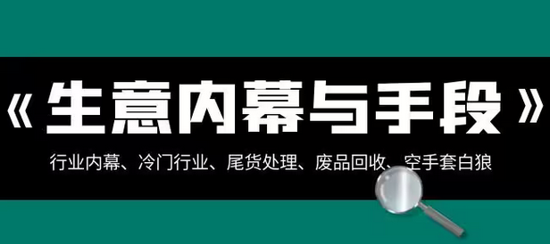【副业项目8582期】生意内幕·与手段：行业内幕、冷门行业、尾货处理、废品回收、空手套白狼-荔枝网络