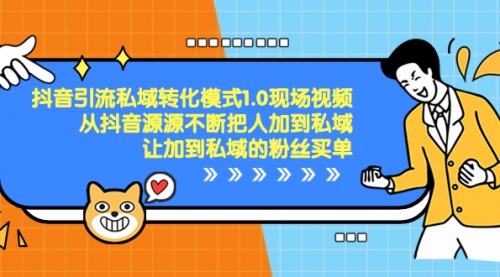 【副业项目8588期】抖音-引流私域转化模式1.0现场视频，从抖音源源不断把人加到私域-荔枝网络