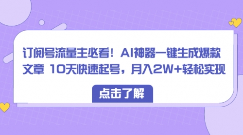 【副业项目8598期】订阅号流量主必看！AI神器一键生成爆款文章，免费！-荔枝网络