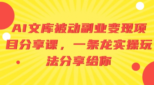【副业项目8599期】AI文库被动副业变现项目分享课，一条龙实操玩法-荔枝网络