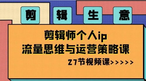 【副业项目8616期】剪辑 生意-剪辑师个人ip流量思维与运营策略课-荔枝网络
