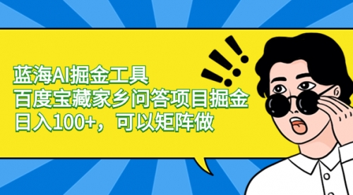 【副业项目8635期】蓝海AI掘金工具百度宝藏家乡问答项目掘金，日入100+，可以矩阵做-荔枝网络