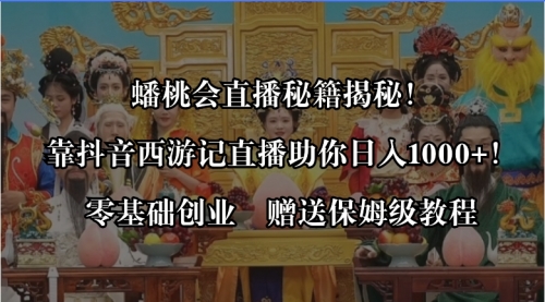 【副业8651期】蟠桃会直播秘籍揭秘！靠抖音西游记直播日入1000+零基础创业，赠保姆级教程-荔枝网络