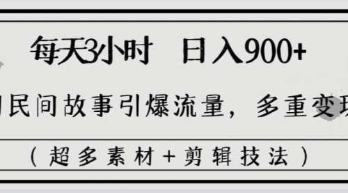 【副业8653期】每天三小时日入900+，用民间故事引爆流量，多重变现（超多素材+剪辑技法）-荔枝网络