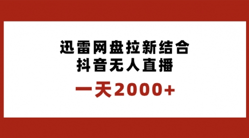 【副业项目8676期】一天2000+迅雷网盘拉新结合抖音无人直播，独创玩法保姆级教学-荔枝网络