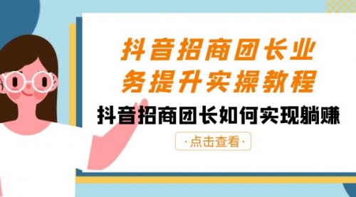 【副业8687期】抖音-招商团长业务提升实操教程，抖音招商团长如何实现躺赚（38节）-荔枝网络
