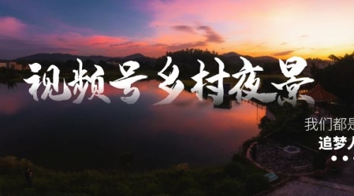 【副业8688期】视频号乡村夜景治愈视频课程，一条龙实操玩法（教程+素材+软件）-荔枝网络