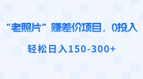 【副业8724期】“老照片”赚差价，0投入，轻松日入150-300+-荔枝网络
