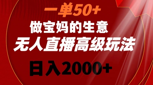 【副业8725期】一单50+做宝妈的生意 无人直播高级玩法 日入2000+-荔枝网络
