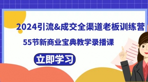 【副业8746期】2024引流&成交全渠道老板训练营,55节新商业宝典教学录播课-荔枝网络