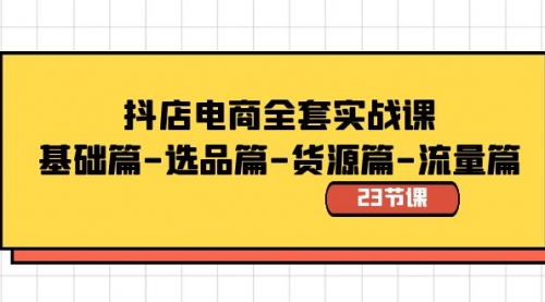 【副业8748期】抖店电商全套实战课：基础篇-选品篇-货源篇-流量篇（23节课）-荔枝网络