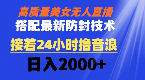 【副业8751期】高质量美女无人直播搭配最新防封技术 又能24小时撸音浪 日入2000+-荔枝网络