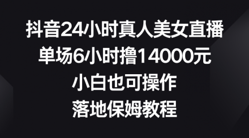 【副业8754期】抖音24小时真人美女直播，单场6小时撸14000元-荔枝网络