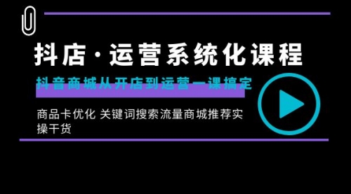 【副业8755期】抖店·运营系统化课程：抖音商城从开店到运营一课搞定-荔枝网络