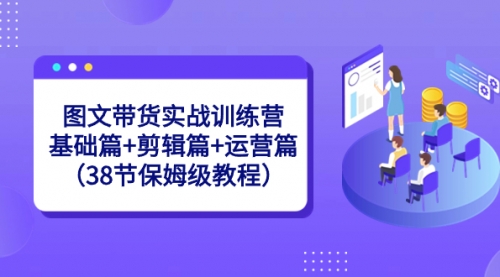 【副业8784期】图文带货实战训练营:基础篇+剪辑篇+运营篇(38节保姆级教程)-荔枝网络