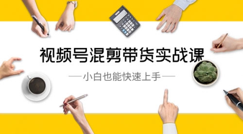 【副业8786期】视频号-混剪带货实战课，小白也能快速上手（10节课）-荔枝网络