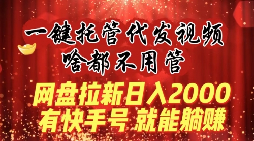 【副业8805期】一键托管代发视频，啥都不用管，网盘拉新日入2000+，有快手号就能躺赚-荔枝网络