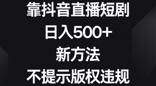 【副业8812期】靠抖音直播短剧，日入500+，新方法、不提示版权违规-荔枝网络