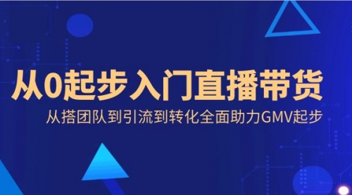 【副业8832期】从0起步入门直播带货，从搭团队到引流到转化全面助力GMV起步-荔枝网络