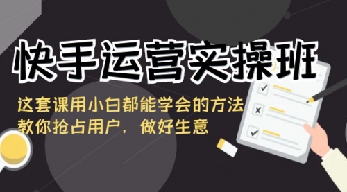 【副业8835期】快手运营实操班，这套课用小白都能学会的方法教你抢占用户-荔枝网络