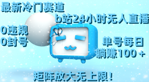 【副业8841期】最新冷门赛道，b站24小时无人直播 0违规0封号，单号每日躺赚100＋-荔枝网络