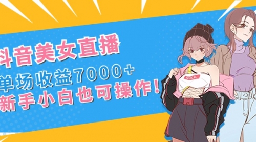 【副业8852期】抖音美女直播，单场收益7000+,新手小白也可操作-荔枝网络