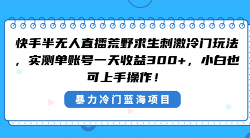 【副业8856期】快手半无人直播荒野求生刺激冷门玩法，实测单账号一天收益300+-荔枝网络