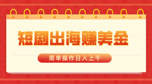 【副业8858期】短剧出海赚美金，简单操作日入上千-荔枝网络
