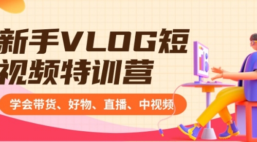 【副业8870期】新手VLOG短视频特训营：学会带货、好物、直播、中视频、赚Q方法（16节课）-荔枝网络