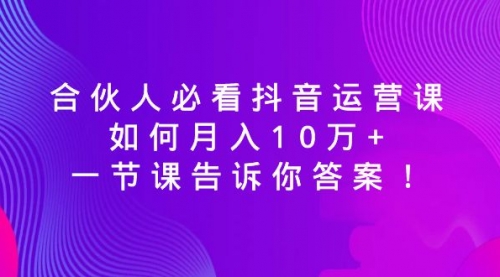【副业8887期】必看抖音运营课，如何月入10万+，一节课告诉你答案！-荔枝网络