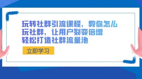 【副业8890期】玩转社群 引流课程，教你怎么玩社群，让用户裂变倍增，轻松打造社群流量池-荔枝网络