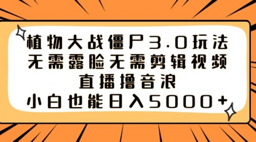 【副业8909期】植物大战僵尸3.0玩法无需露脸无需剪辑视频，直播撸音浪，小白也能日入5000+-荔枝网络