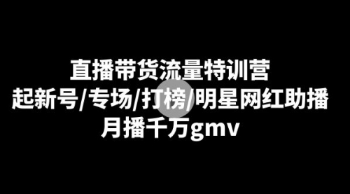 【副业8915期】直播带货流量特训营:起新号/专场/打榜/明星网红助播,月播千万gmv-荔枝网络