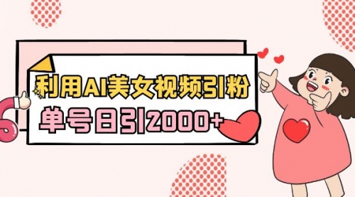 【副业8919期】利用AI美女视频引粉，单号日引2000+，新手也能干（教程+软件）-荔枝网络