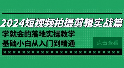 【副业8923期】2024短视频拍摄剪辑实操篇，学就会的落地实操教学，基础小白从入门到精通-荔枝网络