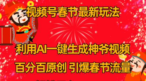 【副业8927期】视频号春节玩法 利用AI一键生成财神爷视频 百分百原创-荔枝网络