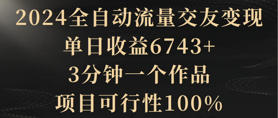 【副业8931期】2024全自动流量交友变现，单日收益6743+-荔枝网络