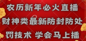 【副业8955期】农历新年必火直播 财神类最新防封防处罚技术 学会马上播-荔枝网络