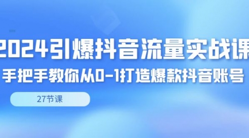 【副业8993期】2024引爆·抖音流量实战课，手把手教你从0-1打造爆款抖音账号（27节）-荔枝网络