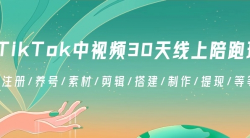 【副业8995期】TikTok中视频-30天线上陪跑班:注册/养号/素材/剪辑/搭建/制作/提现/等-荔枝网络