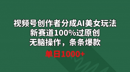 【副业9020期】视频号创作者分成AI美女玩法 新赛道100%过原创无脑操作 条条爆款 单日1000+-荔枝网络
