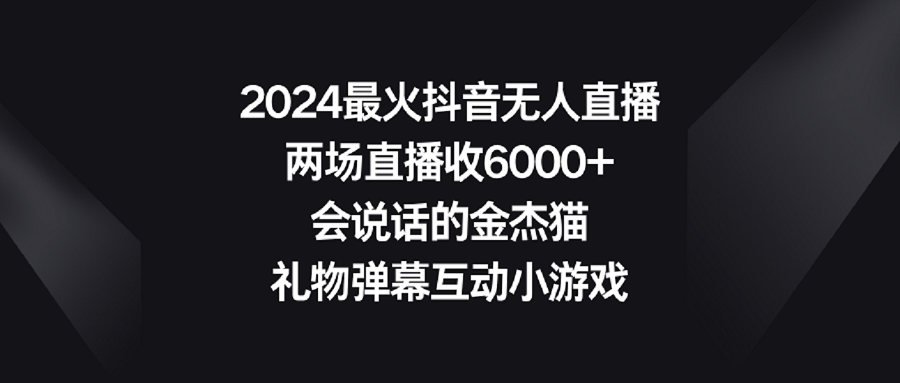 【副业9036期】2024最火抖音无人直播，两场直播收6000+会说话的金杰猫 礼物弹幕互动小游戏-荔枝网络